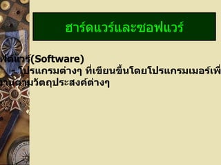 ฮาร์ดแวร์และซอฟแวร์

ฟต์แวร์(Software)
  - โปรแกรมต่างๆ ทีเขียนขึ้นโดยโปรแกรมเมอร์เพ
                   ่
งานตามวัตถุประสงค์ต่างๆ
 