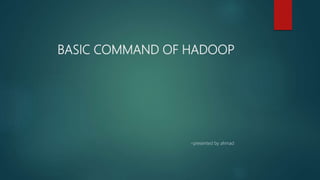 BASIC COMMAND OF HADOOP
~presented by ahmad
 