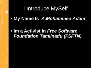 I Introduce MySelfI Introduce MySelf
● My Name Is A.Mohammed Adam
● Im a Activist in Free Software
Foundation Tamilnadu (FSFTN)
 