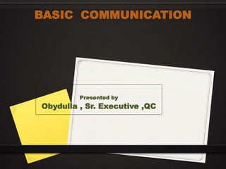 BASIC COMMUNICATION
Presented by
Obydulla , Sr. Executive ,QC
 