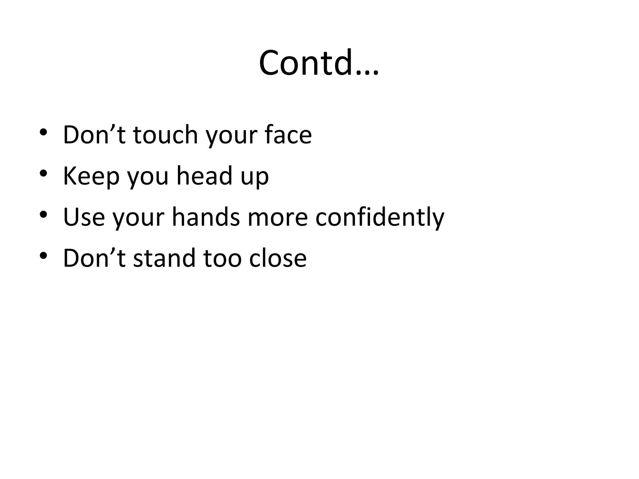 Contd…
• Don’t touch your face
• Keep you head up
• Use your hands more confidently
• Don’t stand too close
 