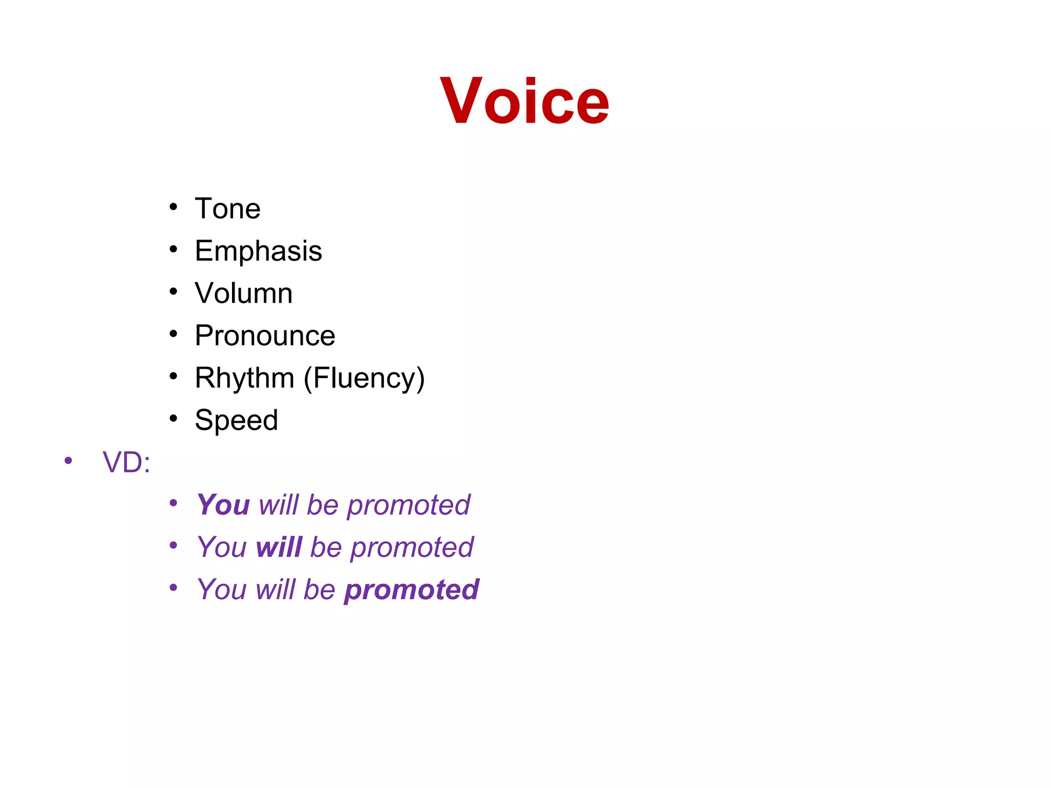 Voice
• Tone
• Emphasis
• Volumn
• Pronounce
• Rhythm (Fluency)
• Speed
• VD:
• You will be promoted
• You will be promoted
• You will be promoted
 