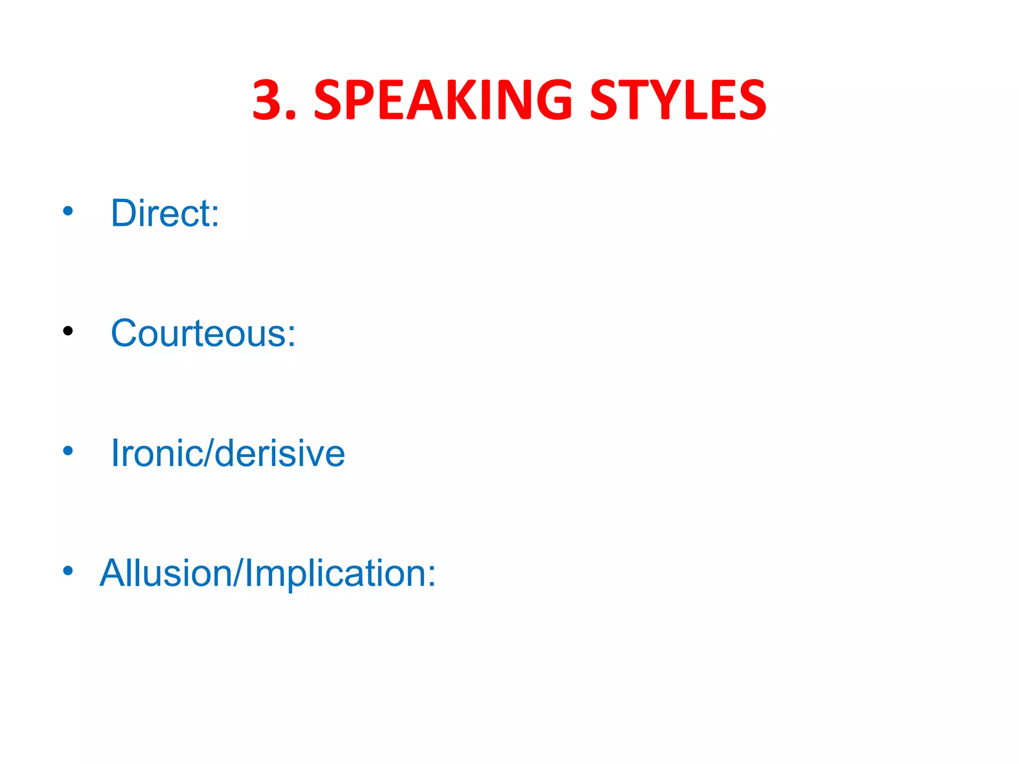 3. SPEAKING STYLES
• Direct:
• Courteous:
• Ironic/derisive
• Allusion/Implication:
 