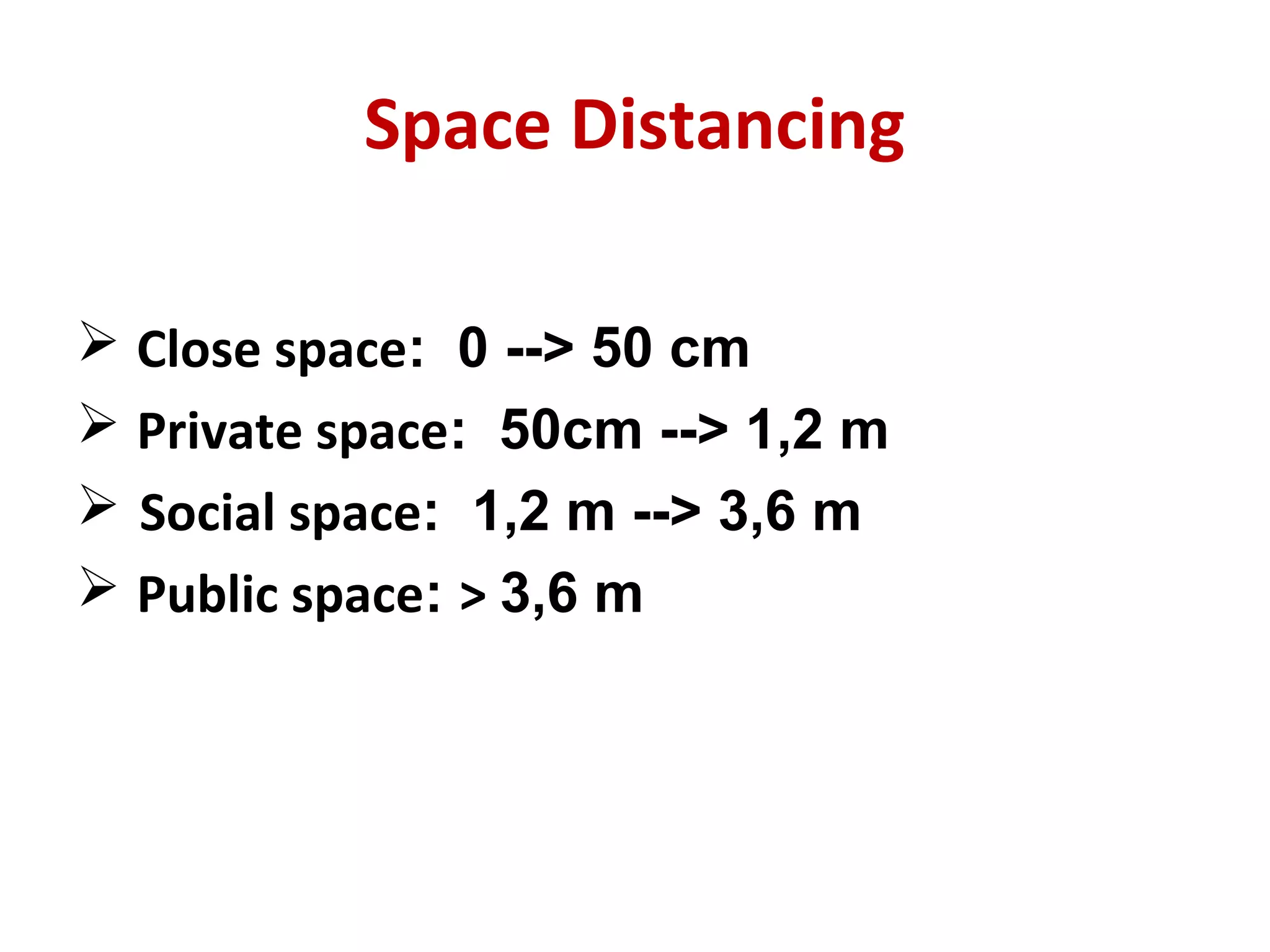 Space Distancing
 Close space: 0 --> 50 cm
 Private space: 50cm --> 1,2 m
 Social space: 1,2 m --> 3,6 m
 Public space: > 3,6 m
 