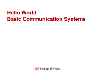 Hello World
Basic Communication Systems
 