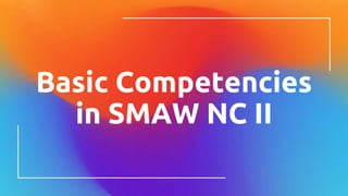 Basic Competencies
in SMAW NC II
 