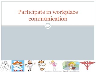 Participate in workplace
communication
 