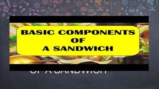 BASIC
COMPONENTS
OF A SANDWICH
 