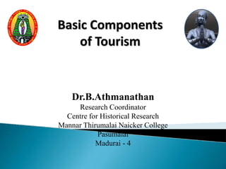 Dr.B.Athmanathan
Research Coordinator
Centre for Historical Research
Mannar Thirumalai Naicker College
Pasumalai
Madurai - 4
Basic Components
of Tourism
 