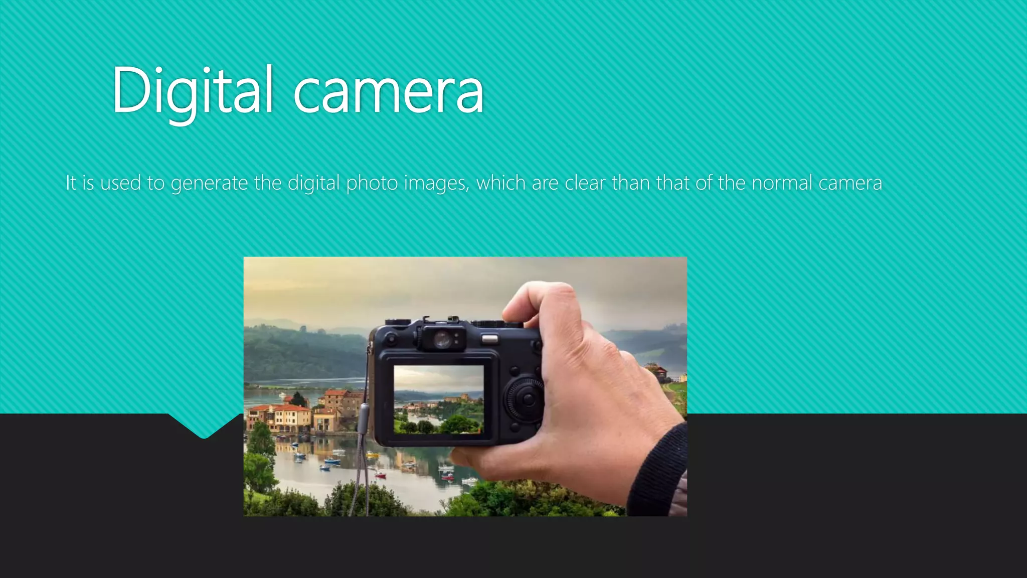 Digital camera
It is used to generate the digital photo images, which are clear than that of the normal camera
 
