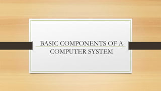 BASIC COMPONENTS OF A
COMPUTER SYSTEM
 