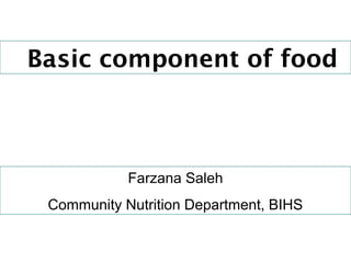 Basic component of food
Farzana Saleh
Community Nutrition Department, BIHS
 