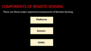 COMPONENTS OF REMOTE SENSING
There are three major segments/components of Remote Sensing:
Platforms
Sensors
Orbits
 