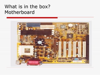 What is in the box?
Motherboard
 