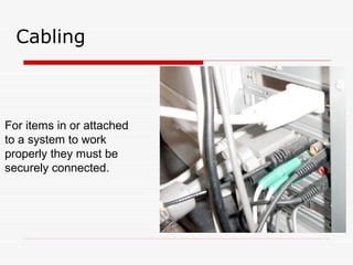 Cabling



For items in or attached
to a system to work
properly they must be
securely connected.
 