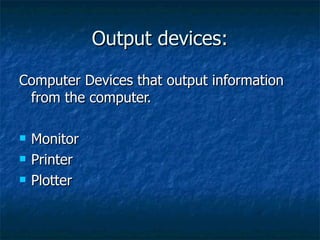 Output devices: Computer Devices that output information from the computer. Monitor Printer Plotter 