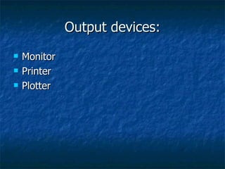 Output devices: Monitor Printer Plotter 