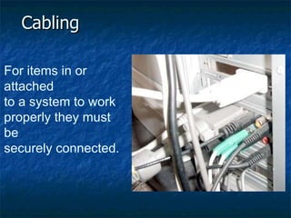 Cabling For items in or attached to a system to work  properly they must be  securely connected. 