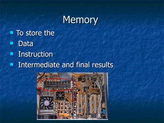 Memory  To store the Data Instruction Intermediate and final results 