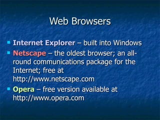 Web Browsers Internet Explorer  – built into Windows Netscape  – the oldest browser; an all-round communications package for the Internet; free at http://www.netscape.com Opera  – free version available at http://www.opera.com 