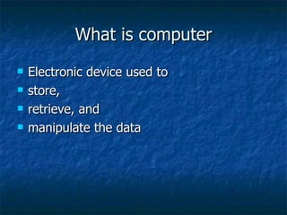 What is computer Electronic device used to  store,  retrieve, and  manipulate the data 