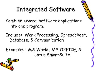 Integrated Software
Combine several software applications
 into one program.

Include: Work Processing, Spreadsheet,
  Database, & Communication

Examples: MS Works, MS OFFICE, &
            Lotus SmartSuite
 