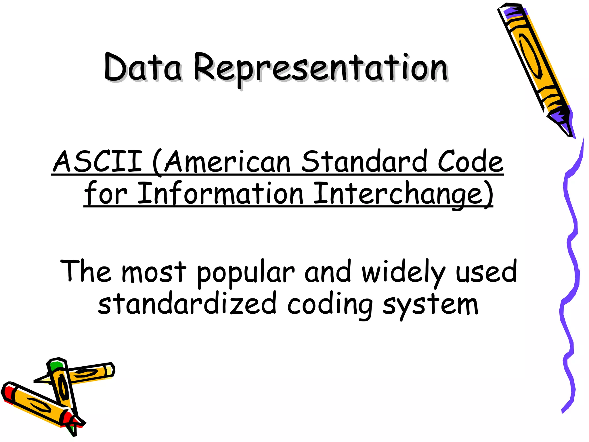 Data Representation

ASCII (American Standard Code
  for Information Interchange)

The most popular and widely used
  standardized coding system
 