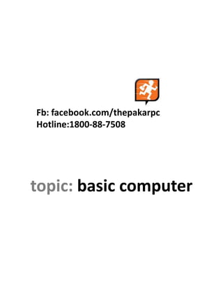 Fb: facebook.com/thepakarpc
Hotline:1800-88-7508




topic: basic computer
 