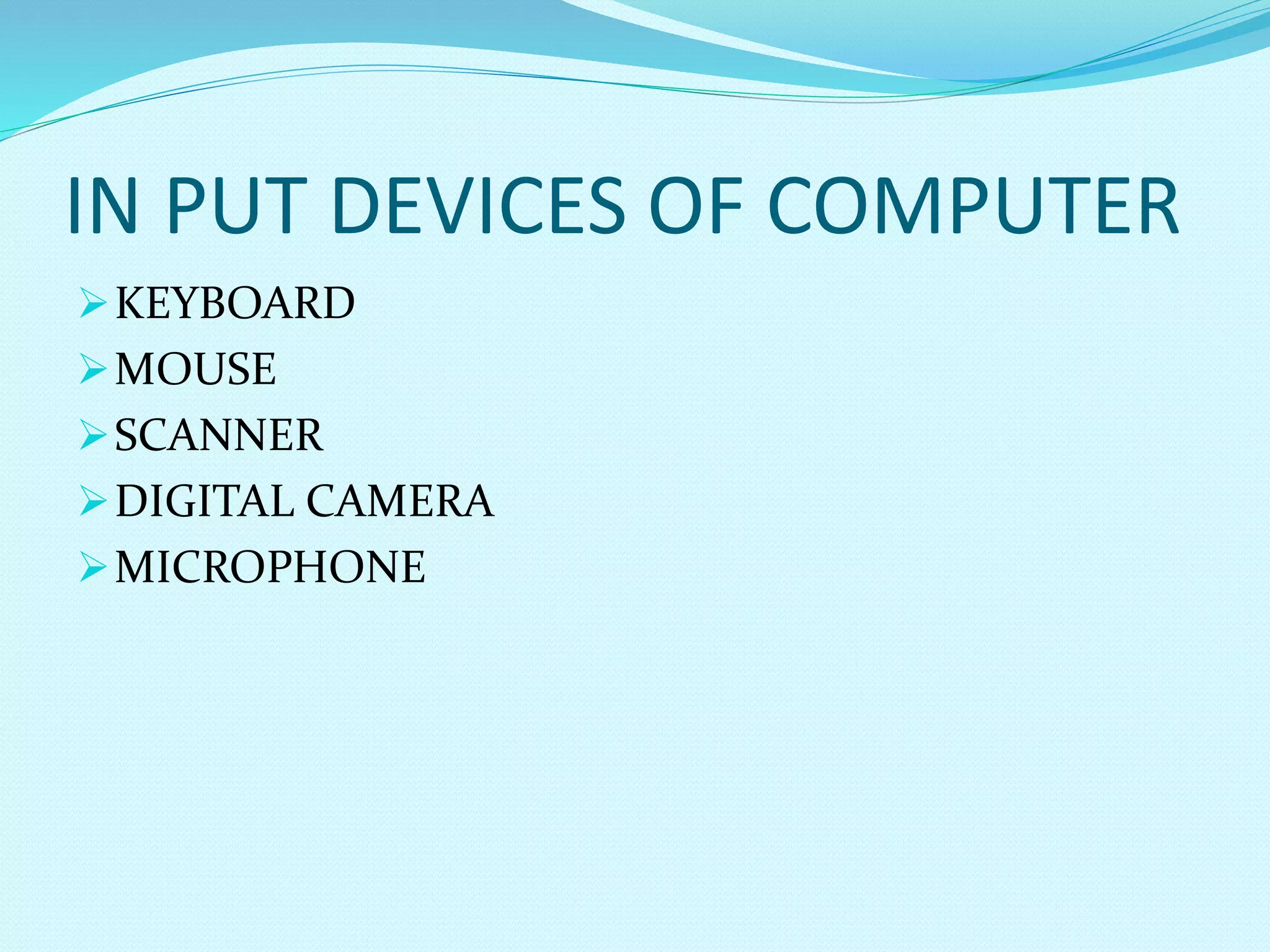 IN PUT DEVICES OF COMPUTER
KEYBOARD
MOUSE
SCANNER
DIGITAL CAMERA
MICROPHONE
