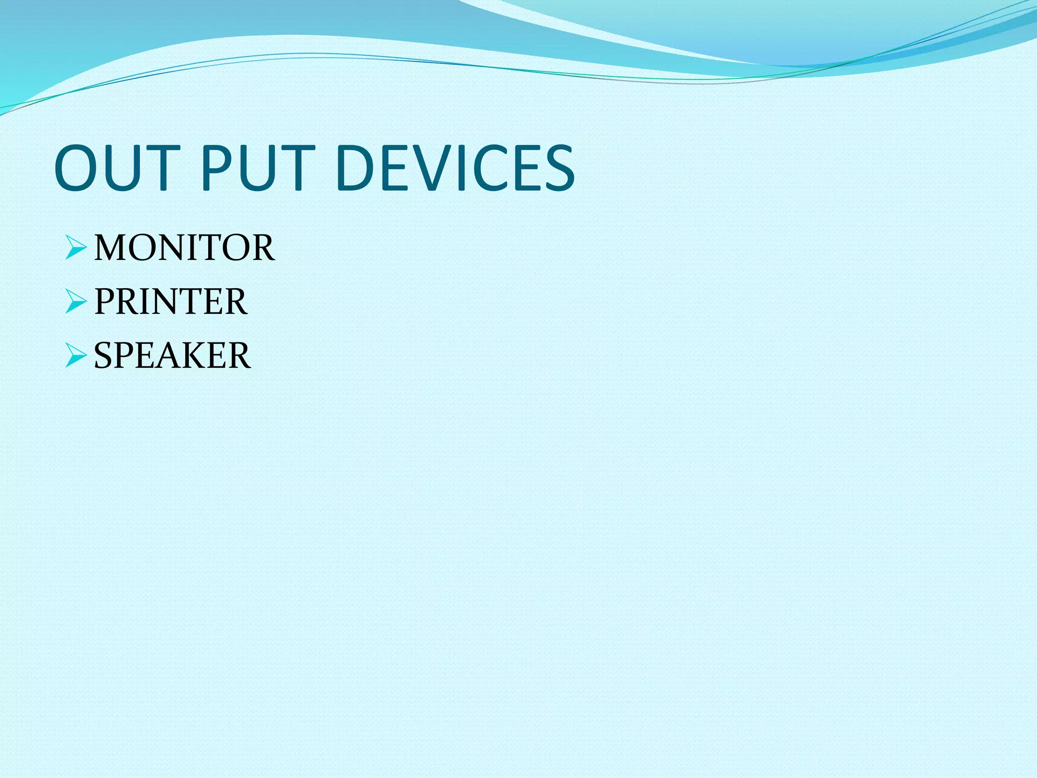 OUT PUT DEVICES
MONITOR
PRINTER
SPEAKER