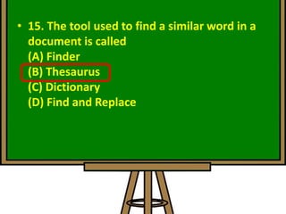 • 15. The tool used to find a similar word in a
document is called
(A) Finder
(B) Thesaurus
(C) Dictionary
(D) Find and Replace
 