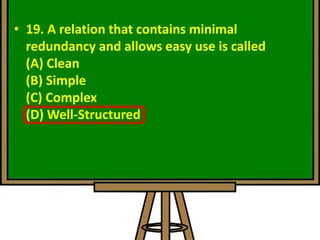 • 19. A relation that contains minimal
redundancy and allows easy use is called
(A) Clean
(B) Simple
(C) Complex
(D) Well-Structured
 