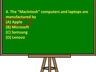 4. The “Macintosh” computers and laptops are
manufactured by
(A) Apple
(B) Microsoft
(C) Samsung
(D) Lenovo
 