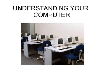 UNDERSTANDING YOUR  COMPUTER 