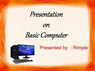 Presentation
on
BasicComputer
Presented by : Rimple
 