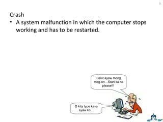 Crash A system malfunction in which the computer stops working and has to be restarted. Bakit ayaw mong mag-on…Start ka na please!!!  D kita type kaya ayaw ko… 