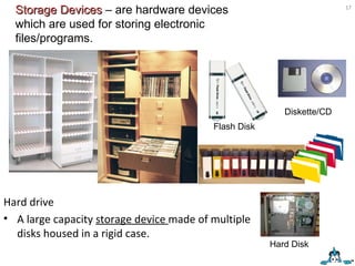 Hard drive A large capacity  storage device  made of multiple disks housed in a rigid case.  Hard Disk Storage Devices  – are hardware devices which are used for storing electronic files/programs. Flash Disk Diskette/CD 
