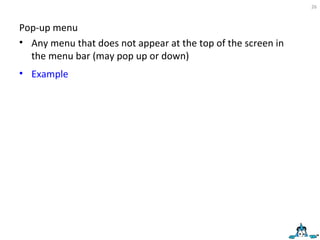 Pop-up menu Any menu that does not appear at the top of the screen in the menu bar (may pop up or down)  Example 