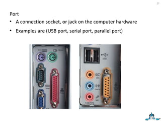 Port A connection socket, or jack on the computer hardware Examples are (USB port, serial port, parallel port) 
