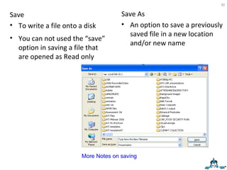 Save To write a file onto a disk You can not used the “save” option in saving a file that are opened as Read only Save As An option to save a previously saved file in a new location and/or new name More Notes on saving  