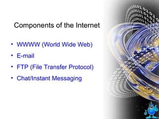 Components of the Internet  WWWW (World Wide Web) E-mail FTP (File Transfer Protocol) Chat/Instant Messaging 