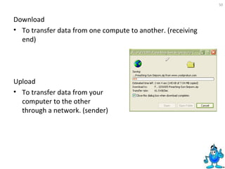 Download To transfer data from one compute to another. (receiving end)  Upload To transfer data from your computer to the other through a network. (sender) 