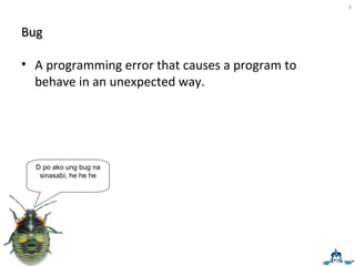 Bug A programming error that causes a program to behave in an unexpected way.  D po ako ung bug na sinasabi, he he he 