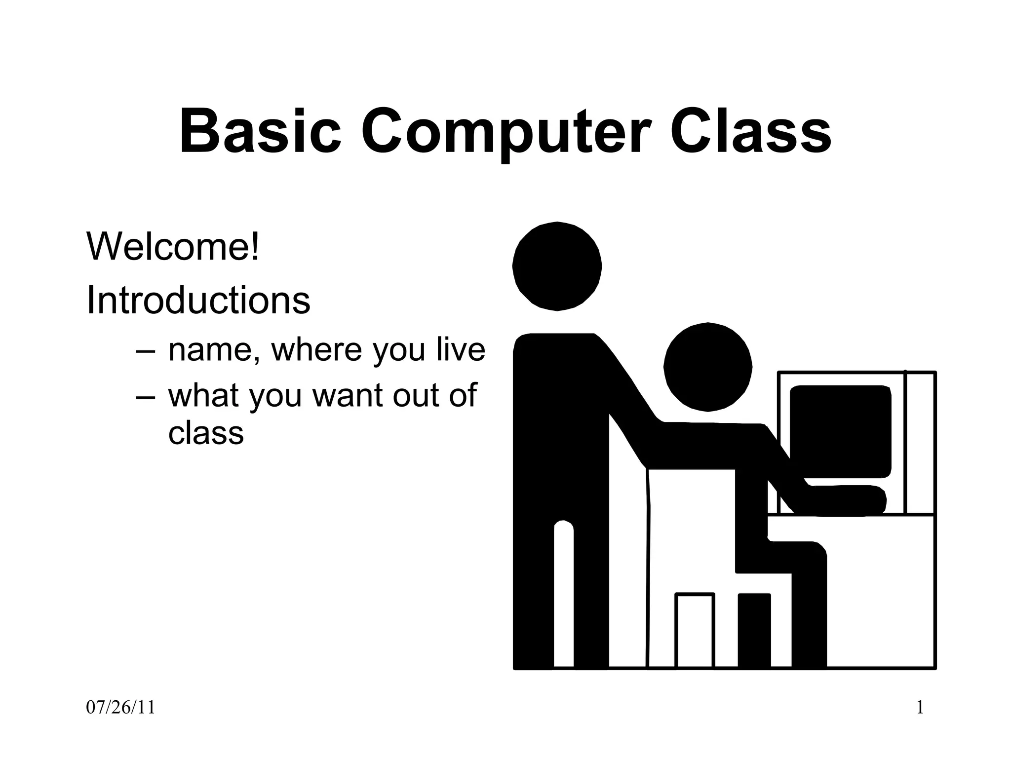 Basic Computer Class Welcome! Introductions name, where you live what you want out of class 