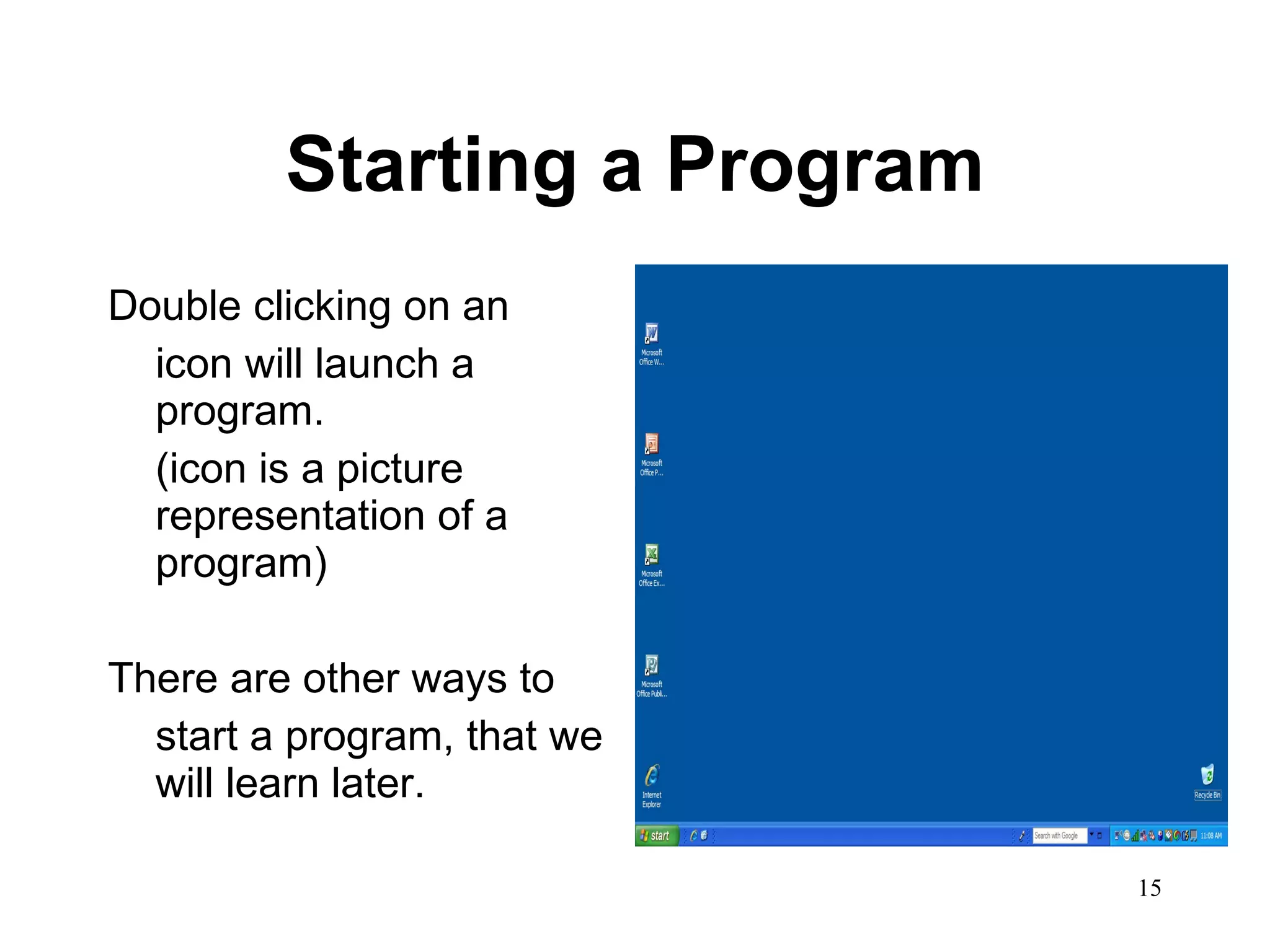 Starting a Program Double clicking on an  icon will launch a program.  (icon is a picture representation of a program)  There are other ways to  start a program, that we will learn later.  