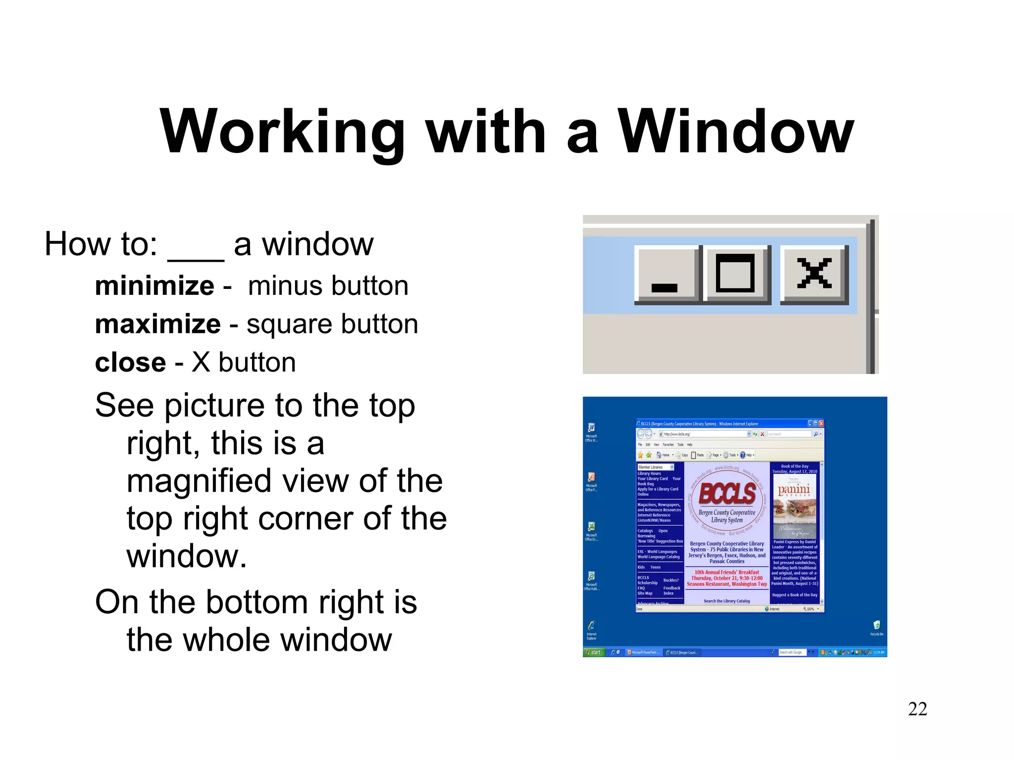 Working with a Window How to: ___ a window minimize  -  minus button maximize  - square button close  - X button See picture to the top right, this is a magnified view of the top right corner of the window. On the bottom right is the whole window 