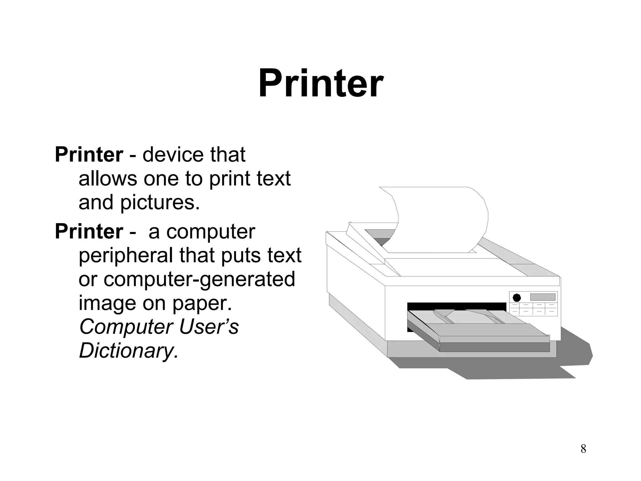 Printer Printer  - device that allows one to print text and pictures. Printer  -  a computer peripheral that puts text or computer-generated image on paper.  Computer User’s Dictionary. 