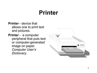 Printer Printer  - device that allows one to print text and pictures. Printer  -  a computer peripheral that puts text or computer-generated image on paper.  Computer User’s Dictionary. 