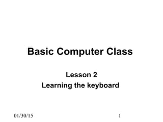 01/30/15 1
Basic Computer Class
Lesson 2
Learning the keyboard
 