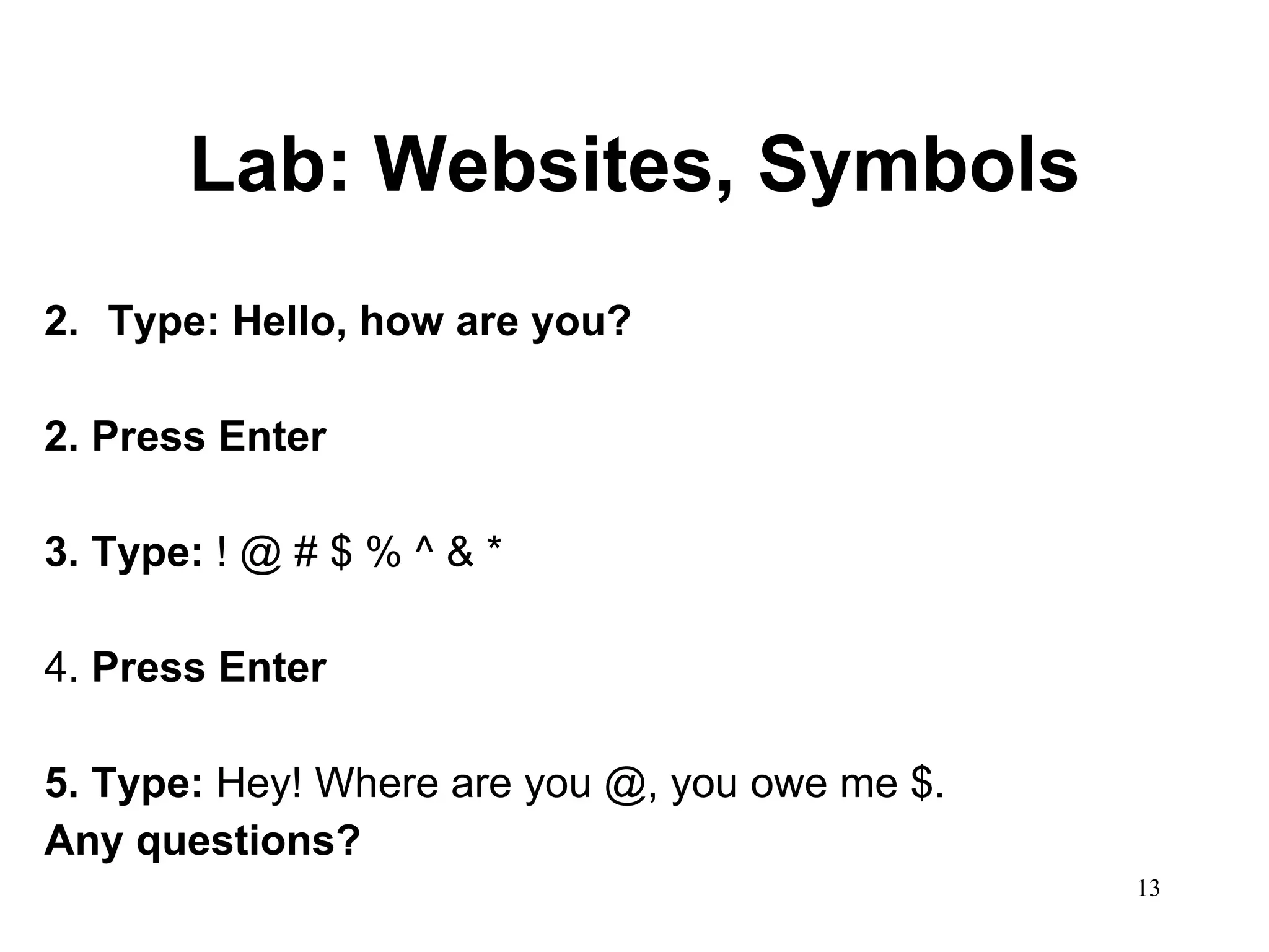 Lab: Websites, Symbols Type: Hello, how are you?  2. Press Enter 3. Type:  ! @ # $ % ^ & * 4.  Press Enter 5. Type:  Hey! Where are you @, you owe me $. Any questions? 